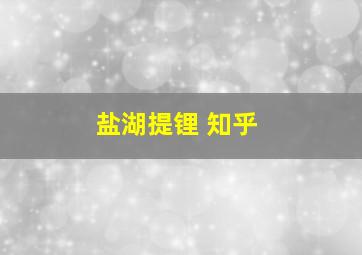 盐湖提锂 知乎